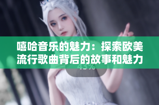 嘻哈音乐的魅力：探索欧美流行歌曲背后的故事和魅力