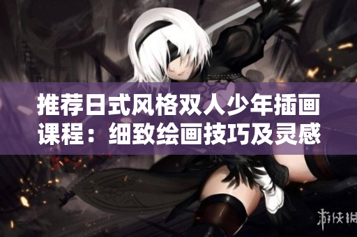 推荐日式风格双人少年插画课程：细致绘画技巧及灵感创作分享