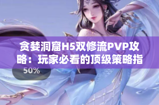 贪婪洞窟H5双修流PVP攻略：玩家必看的顶级策略指南