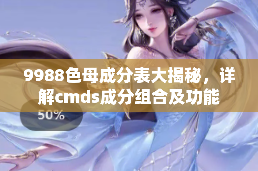 9988色母成分表大揭秘，详解cmds成分组合及功能