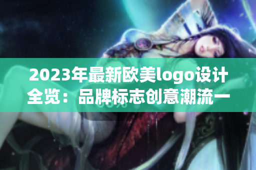 2023年最新欧美logo设计全览：品牌标志创意潮流一网打尽