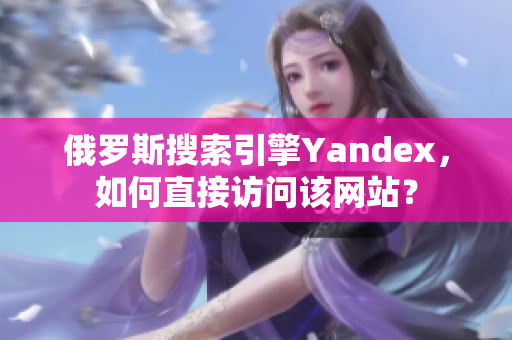 俄罗斯搜索引擎Yandex，如何直接访问该网站？