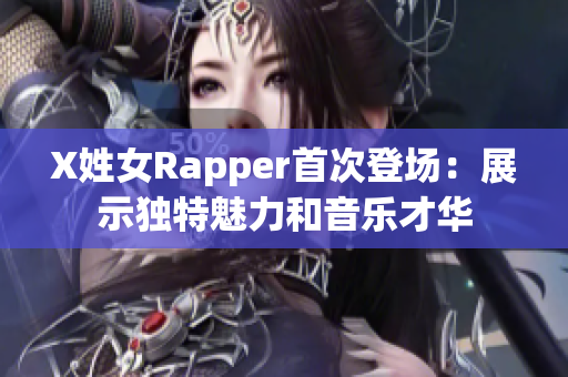 X姓女Rapper首次登场：展示独特魅力和音乐才华