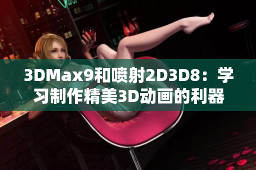 3DMax9和喷射2D3D8：学习制作精美3D动画的利器