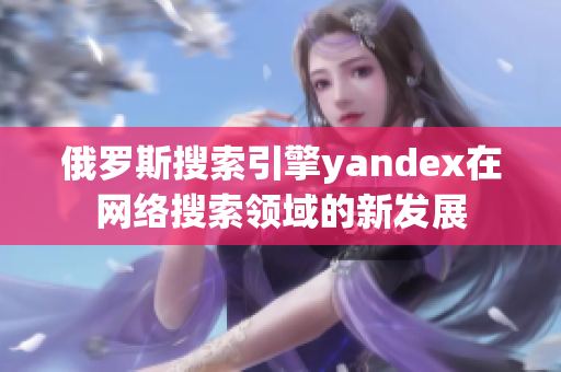 俄罗斯搜索引擎yandex在网络搜索领域的新发展