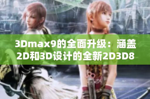 3Dmax9的全面升级：涵盖2D和3D设计的全新2D3D8版本