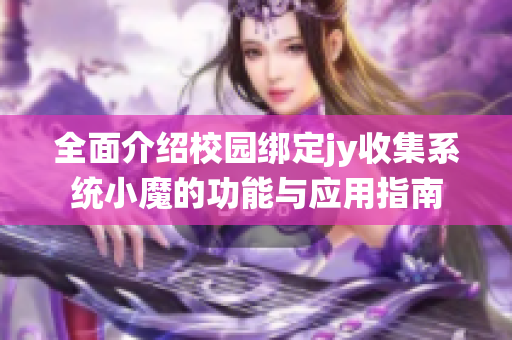 全面介绍校园绑定jy收集系统小魔的功能与应用指南