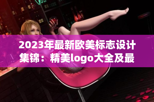 2023年最新欧美标志设计集锦：精美logo大全及最新趋势