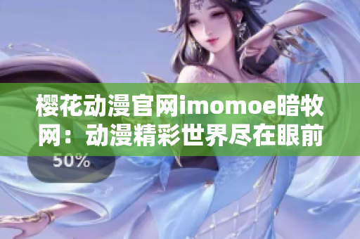 樱花动漫官网imomoe暗牧网：动漫精彩世界尽在眼前