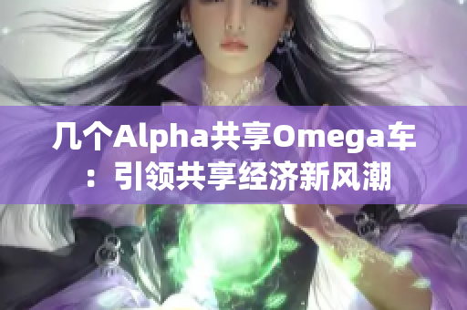 几个Alpha共享Omega车：引领共享经济新风潮