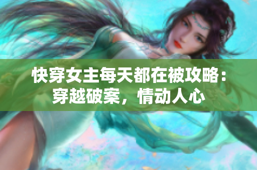 快穿女主每天都在被攻略：穿越破案，情动人心