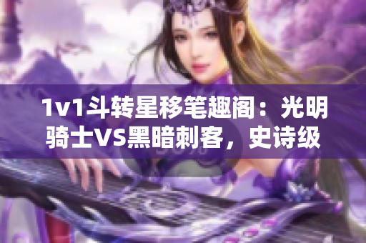 1v1斗转星移笔趣阁：光明骑士VS黑暗刺客，史诗级战斗即将上演