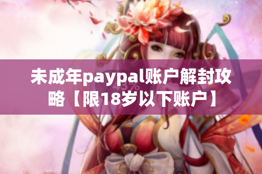 未成年paypal账户解封攻略【限18岁以下账户】