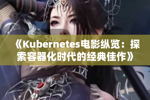 《Kubernetes电影纵览：探索容器化时代的经典佳作》