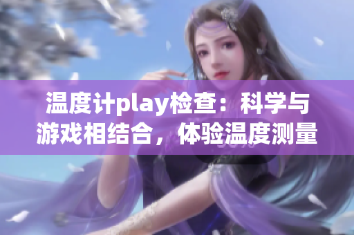 温度计play检查：科学与游戏相结合，体验温度测量的乐趣