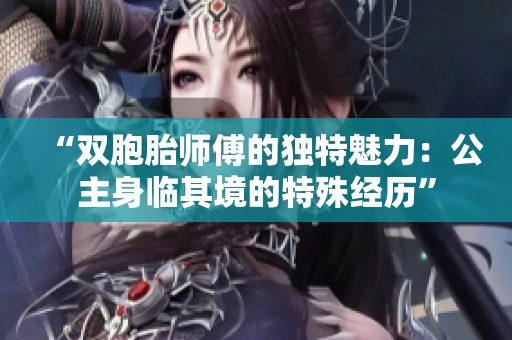 “双胞胎师傅的独特魅力：公主身临其境的特殊经历”