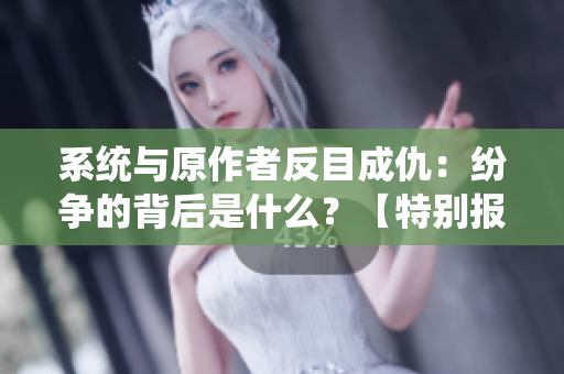 系统与原作者反目成仇：纷争的背后是什么？【特别报道】