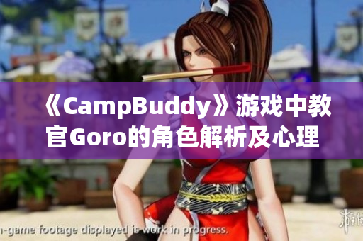 《CampBuddy》游戏中教官Goro的角色解析及心理分析