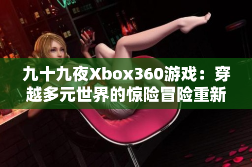 九十九夜Xbox360游戏：穿越多元世界的惊险冒险重新定义