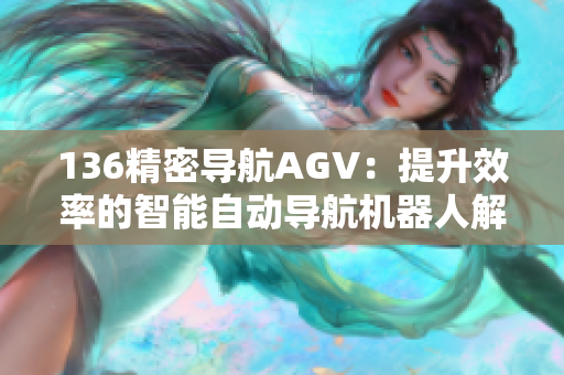 136精密导航AGV：提升效率的智能自动导航机器人解决方案