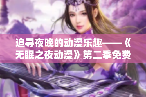 追寻夜晚的动漫乐趣——《无眠之夜动漫》第二季免费在线观看