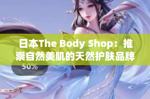 日本The Body Shop：推崇自然美肌的天然护肤品牌