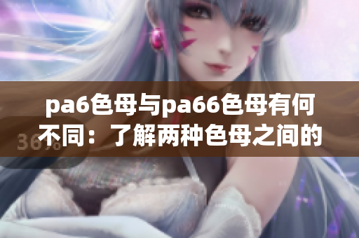 pa6色母与pa66色母有何不同：了解两种色母之间的区别