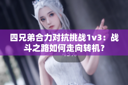 四兄弟合力对抗挑战1v3：战斗之路如何走向转机？