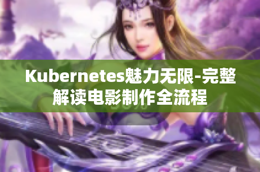 Kubernetes魅力无限-完整解读电影制作全流程