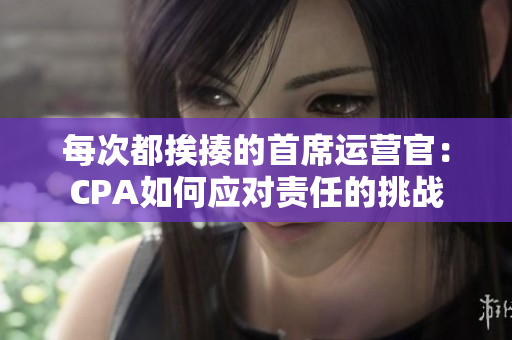 每次都挨揍的首席运营官：CPA如何应对责任的挑战