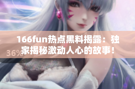 166fun热点黑料揭露：独家揭秘激动人心的故事！