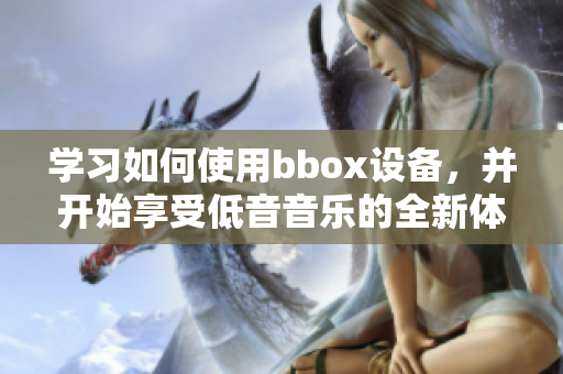 学习如何使用bbox设备，并开始享受低音音乐的全新体验