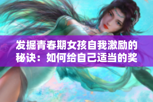 发掘青春期女孩自我激励的秘诀：如何给自己适当的奖励