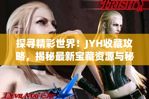 探寻精彩世界！JYH收藏攻略，揭秘最新宝藏资源与秘籍