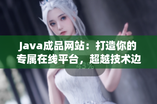 Java成品网站：打造你的专属在线平台，超越技术边界！