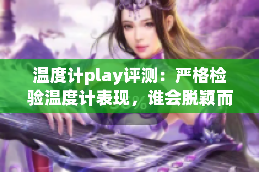 温度计play评测：严格检验温度计表现，谁会脱颖而出？