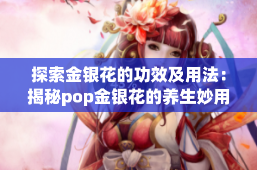 探索金银花的功效及用法：揭秘pop金银花的养生妙用