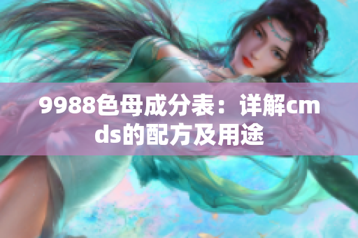 9988色母成分表：详解cmds的配方及用途