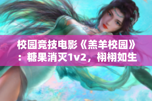 校园竞技电影《羔羊校园》：糖果消灭1v2，栩栩如生的精彩赛场！