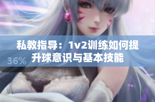 私教指导：1v2训练如何提升球意识与基本技能