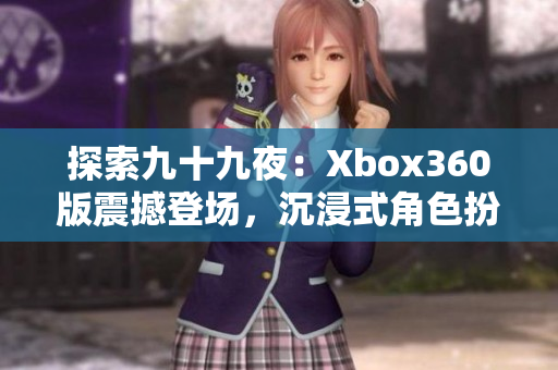 探索九十九夜：Xbox360版震撼登场，沉浸式角色扮演体验！