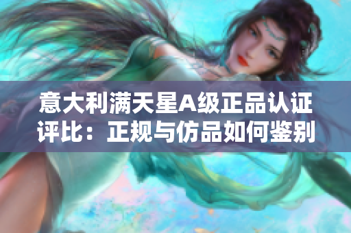 意大利满天星A级正品认证评比：正规与仿品如何鉴别