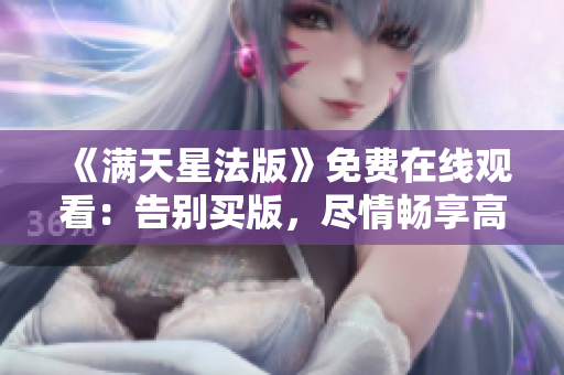 《满天星法版》免费在线观看：告别买版，尽情畅享高清画质