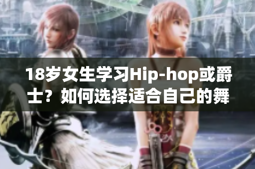 18岁女生学习Hip-hop或爵士？如何选择适合自己的舞蹈风格