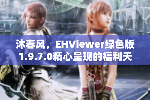 沐春风，EHViewer绿色版1.9.7.0精心呈现的福利天堂