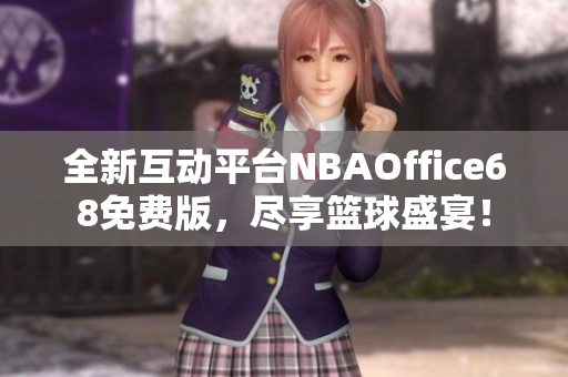 全新互动平台NBAOffice68免费版，尽享篮球盛宴！