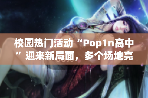 校园热门活动“Pop1n高中”迎来新局面，多个场地亮相！