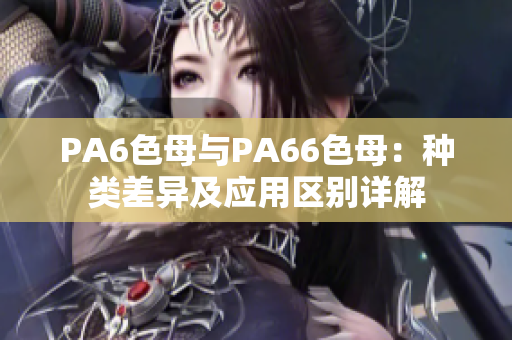 PA6色母与PA66色母：种类差异及应用区别详解