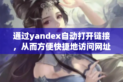 通过yandex自动打开链接，从而方便快捷地访问网址的新方式