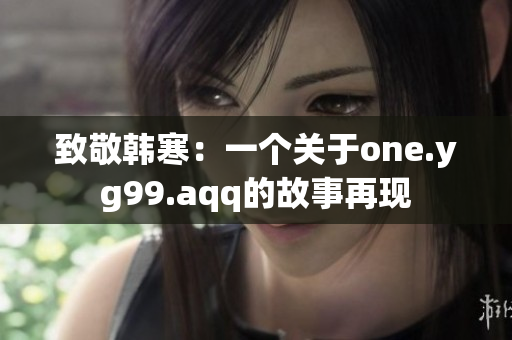 致敬韩寒：一个关于one.yg99.aqq的故事再现